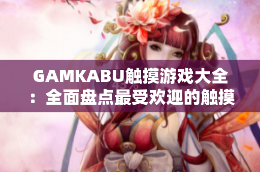 GAMKABU觸摸游戲大全：全面盤點最受歡迎的觸摸游戲推薦