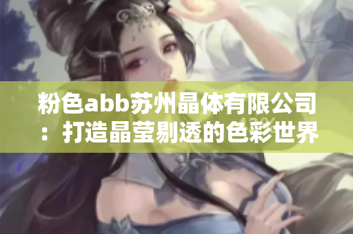 粉色abb蘇州晶體有限公司：打造晶瑩剔透的色彩世界