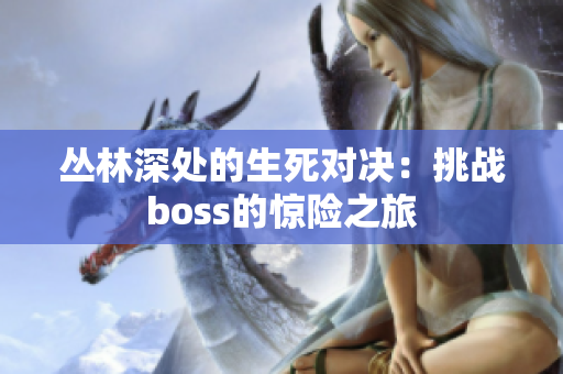 叢林深處的生死對決：挑戰(zhàn)boss的驚險之旅