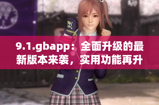 9.1.gbapp：全面升級的最新版本來襲，實用功能再升級