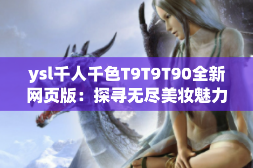 ysl千人千色T9T9T90全新網(wǎng)頁版：探尋無盡美妝魅力