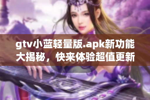 gtv小藍輕量版.apk新功能大揭秘，快來體驗超值更新！