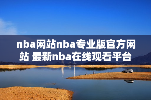 nba網(wǎng)站nba專業(yè)版官方網(wǎng)站 最新nba在線觀看平臺