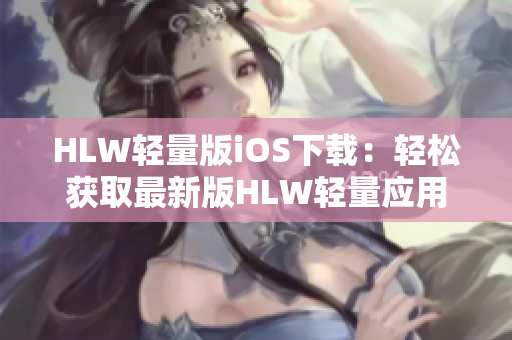 HLW輕量版iOS下載：輕松獲取最新版HLW輕量應(yīng)用