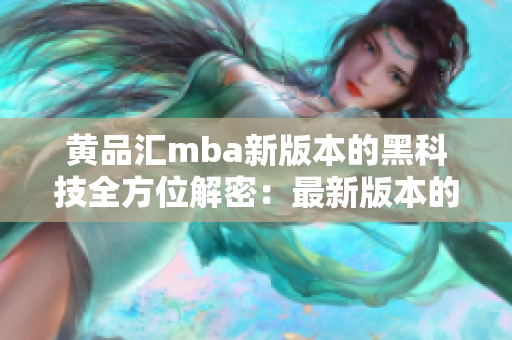 黃品匯mba新版本的黑科技全方位解密：最新版本的詳細(xì)解讀