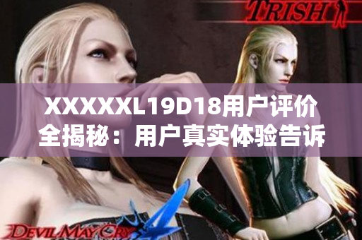 XXXXXL19D18用戶評價全揭秘：用戶真實體驗告訴你購機必知事項