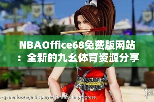 NBAOffice68免費版網(wǎng)站：全新的九幺體育資源分享平臺