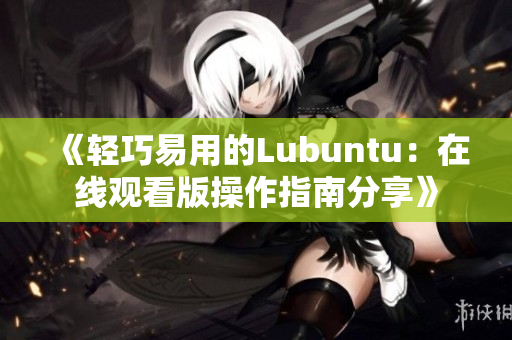 《輕巧易用的Lubuntu：在線觀看版操作指南分享》