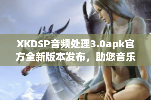 XKDSP音頻處理3.0apk官方全新版本發(fā)布，助您音樂體驗(yàn)倍增