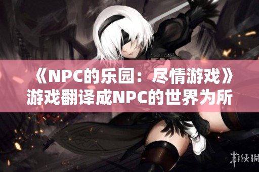 《NPC的樂園：盡情游戲》游戲翻譯成NPC的世界為所欲為