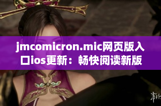 jmcomicron.mic網(wǎng)頁版入口ios更新：暢快閱讀新版漫畫，盡享精彩視覺盛宴