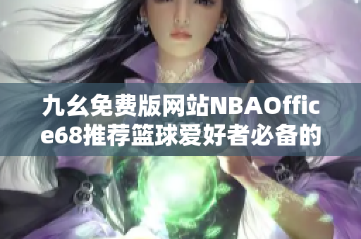 九幺免費版網(wǎng)站NBAOffice68推薦籃球愛好者必備的頂級功能　