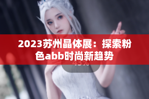 2023蘇州晶體展：探索粉色abb時(shí)尚新趨勢(shì)