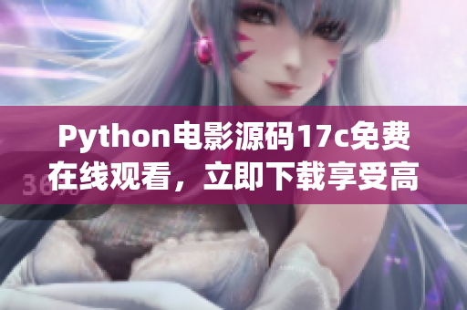 Python電影源碼17c免費(fèi)在線觀看，立即下載享受高清暢快視聽