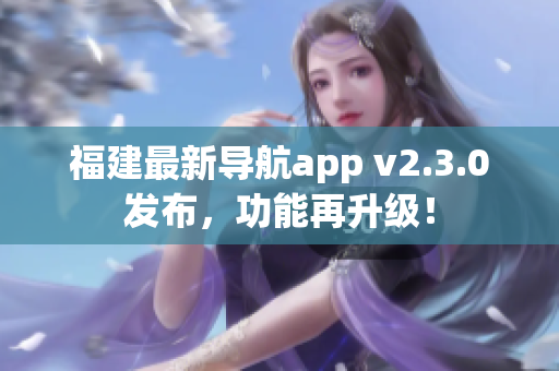 福建最新導航app v2.3.0發(fā)布，功能再升級！