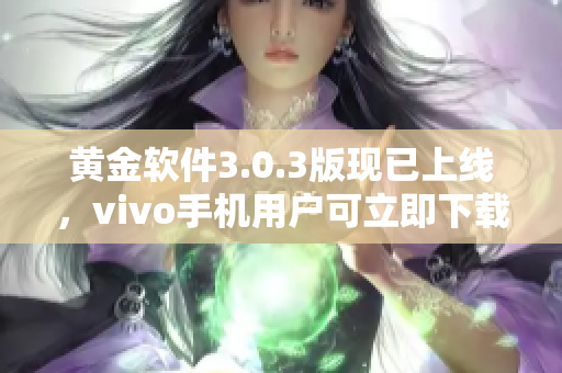 黃金軟件3.0.3版現(xiàn)已上線，vivo手機(jī)用戶可立即下載享用