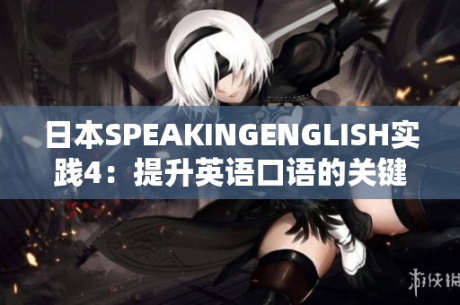 日本SPEAKINGENGLISH實(shí)踐4：提升英語(yǔ)口語(yǔ)的關(guān)鍵技巧與實(shí)用方法