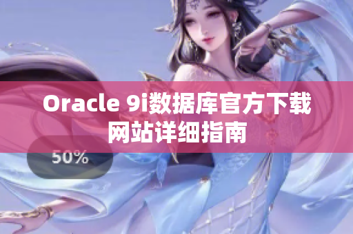 Oracle 9i數(shù)據(jù)庫官方下載網(wǎng)站詳細(xì)指南