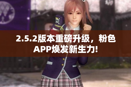 2.5.2版本重磅升級，粉色APP煥發(fā)新生力!