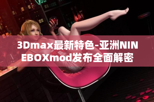 3Dmax最新特色-亞洲NINEBOXmod發(fā)布全面解密