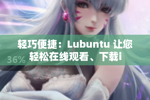 輕巧便捷：Lubuntu 讓您輕松在線觀看、下載i