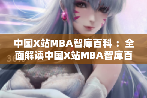 中國X站MBA智庫百科 ：全面解讀中國X站MBA智庫百科，深度剖析背后的秘密