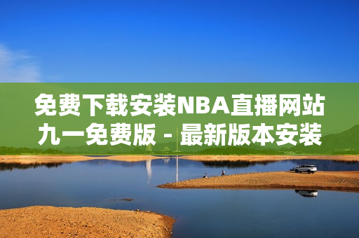 免費下載安裝NBA直播網(wǎng)站九一免費版 - 最新版本安裝指南