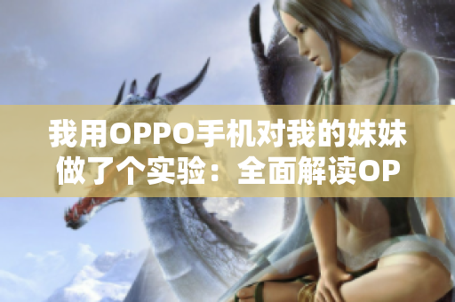 我用OPPO手機對我的妹妹做了個實驗：全面解讀OPPO手機功能