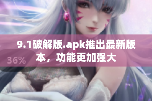 9.1破解版.apk推出最新版本，功能更加強大