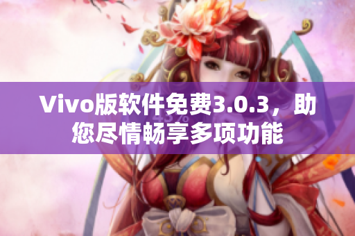 Vivo版軟件免費3.0.3，助您盡情暢享多項功能