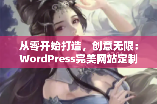 從零開始打造，創(chuàng)意無(wú)限：WordPress完美網(wǎng)站定制指南