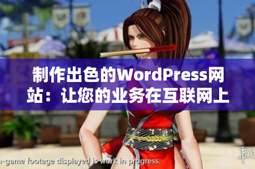 制作出色的WordPress網(wǎng)站：讓您的業(yè)務在互聯(lián)網(wǎng)上脫穎而出