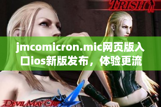 jmcomicron.mic網(wǎng)頁版入口ios新版發(fā)布，體驗更流暢