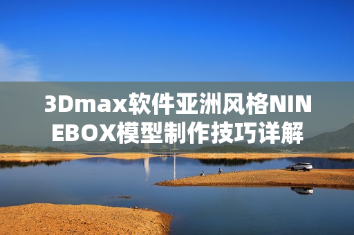 3Dmax軟件亞洲風(fēng)格NINEBOX模型制作技巧詳解