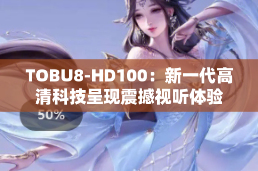 TOBU8-HD100：新一代高清科技呈現(xiàn)震撼視聽體驗