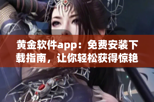 黃金軟件app：免費(fèi)安裝下載指南，讓你輕松獲得驚艷軟件功能