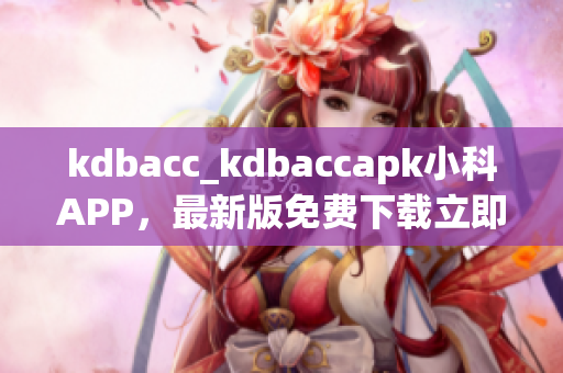 kdbacc_kdbaccapk小科APP，最新版免費(fèi)下載立即體驗(yàn)