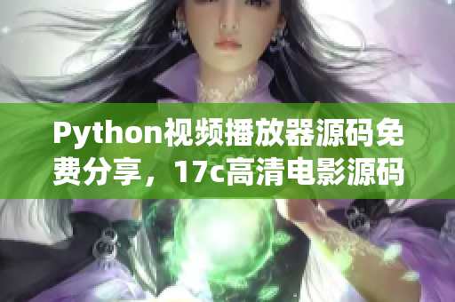 Python視頻播放器源碼免費(fèi)分享，17c高清電影源碼源碼獲取