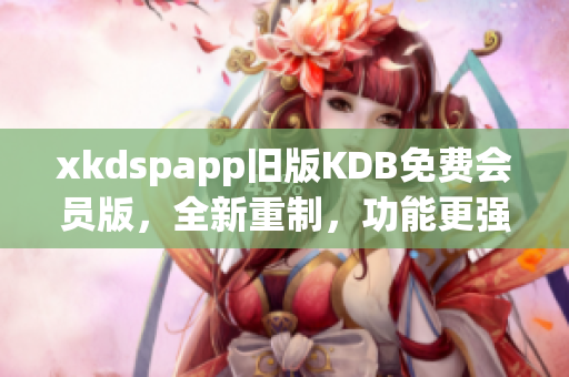 xkdspapp舊版KDB免費(fèi)會員版，全新重制，功能更強(qiáng)大