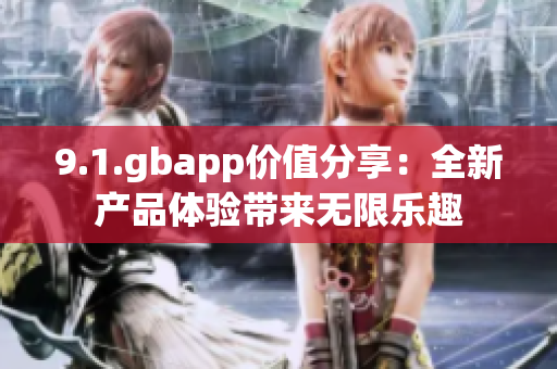 9.1.gbapp價(jià)值分享：全新產(chǎn)品體驗(yàn)帶來(lái)無(wú)限樂(lè)趣