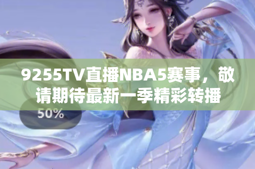 9255TV直播NBA5賽事，敬請(qǐng)期待最新一季精彩轉(zhuǎn)播