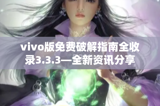 vivo版免費(fèi)破解指南全收錄3.3.3—全新資訊分享