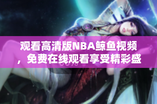 觀看高清版NBA鯨魚視頻，免費在線觀看享受精彩盛宴