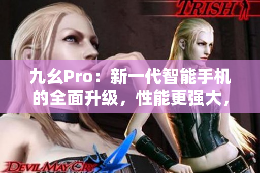 九幺Pro：新一代智能手機的全面升級，性能更強大，體驗更出色