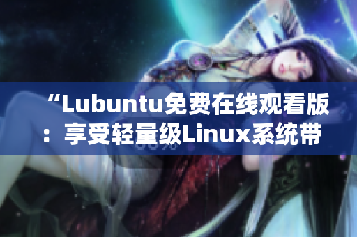 “Lubuntu免費(fèi)在線觀看版：享受輕量級(jí)Linux系統(tǒng)帶來的便捷體驗(yàn)”