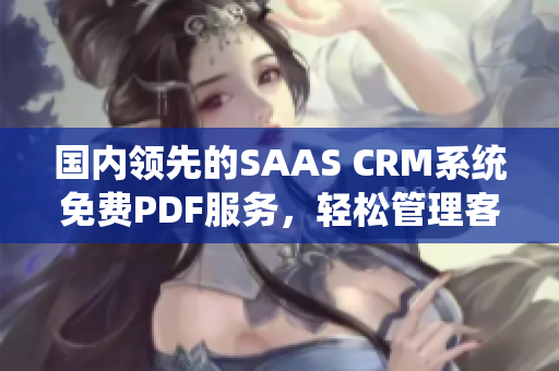 國內(nèi)領(lǐng)先的SAAS CRM系統(tǒng)免費(fèi)PDF服務(wù)，輕松管理客戶關(guān)系