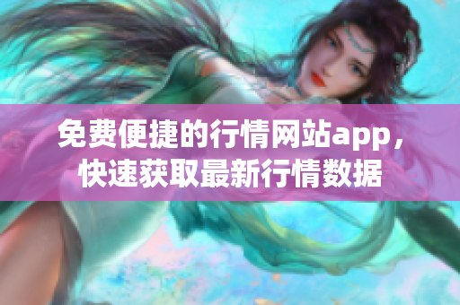 免費便捷的行情網(wǎng)站app，快速獲取最新行情數(shù)據(jù)