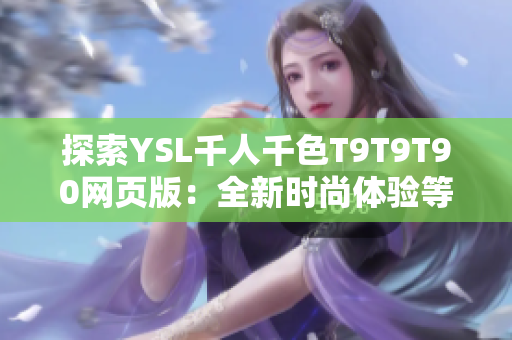 探索YSL千人千色T9T9T90網(wǎng)頁(yè)版：全新時(shí)尚體驗(yàn)等待著你