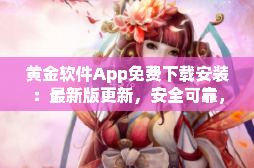 黃金軟件App免費下載安裝：最新版更新，安全可靠，操作簡便