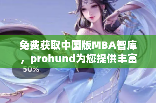 免費(fèi)獲取中國版MBA智庫，prohund為您提供豐富的知識資源！